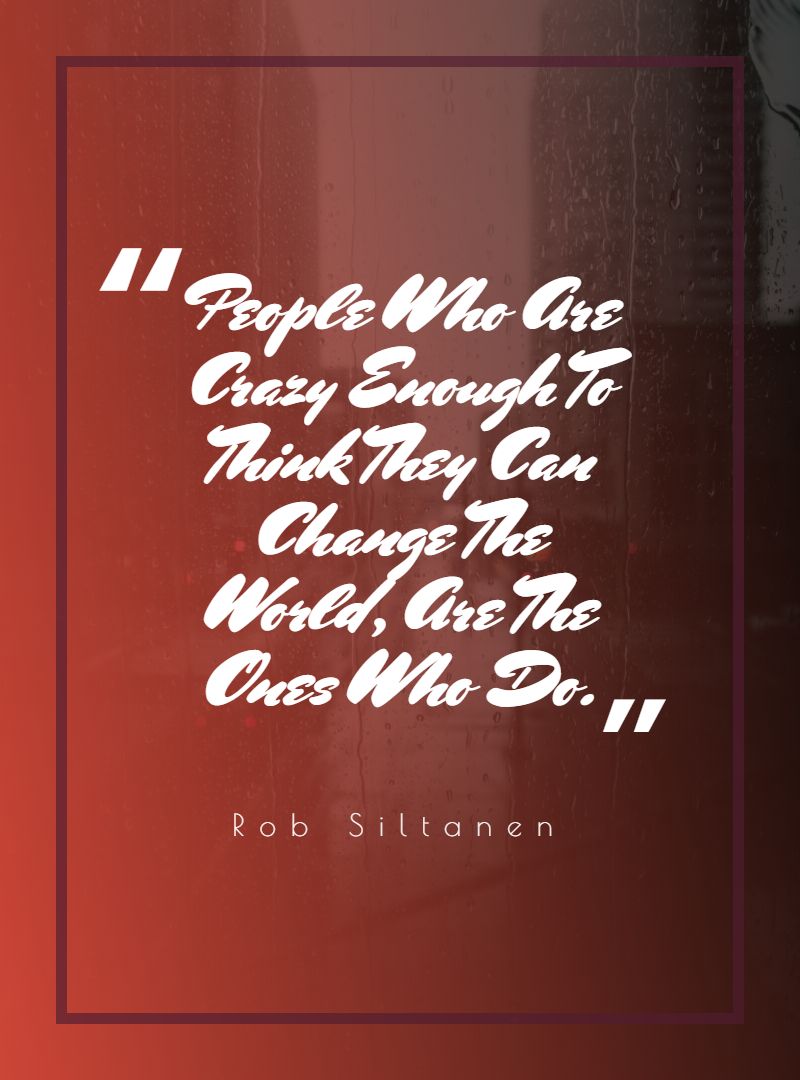 People Who Are Crazy Enough To Think They Can Change The World Are The Ones Who Do.