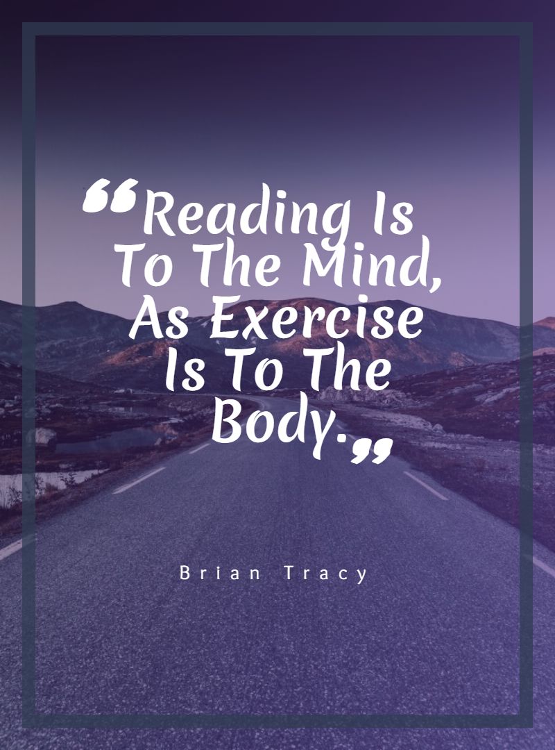 Reading Is To The Mind As Exercise Is To The Body.