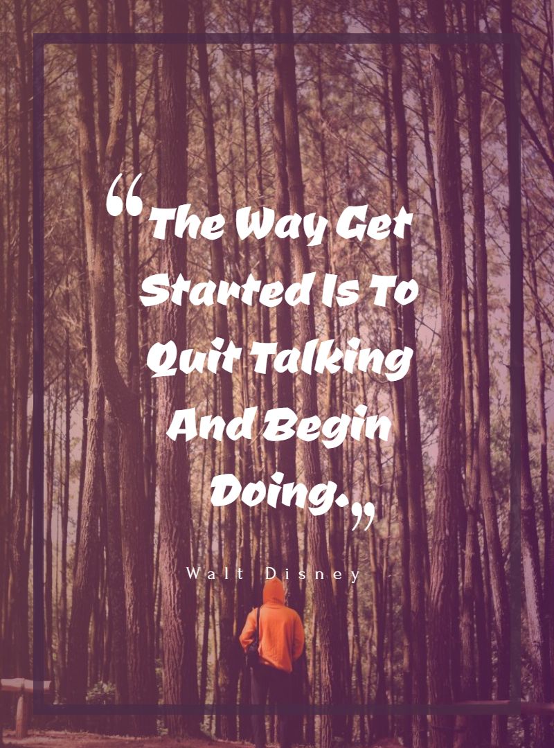 The Way Get Started Is To Quit Talking And Begin Doing.