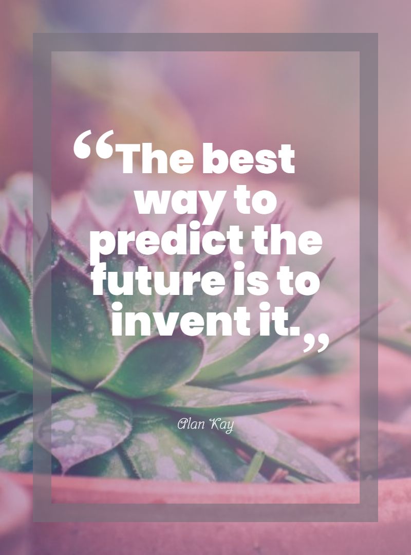 The best way to predict the future is to invent it.