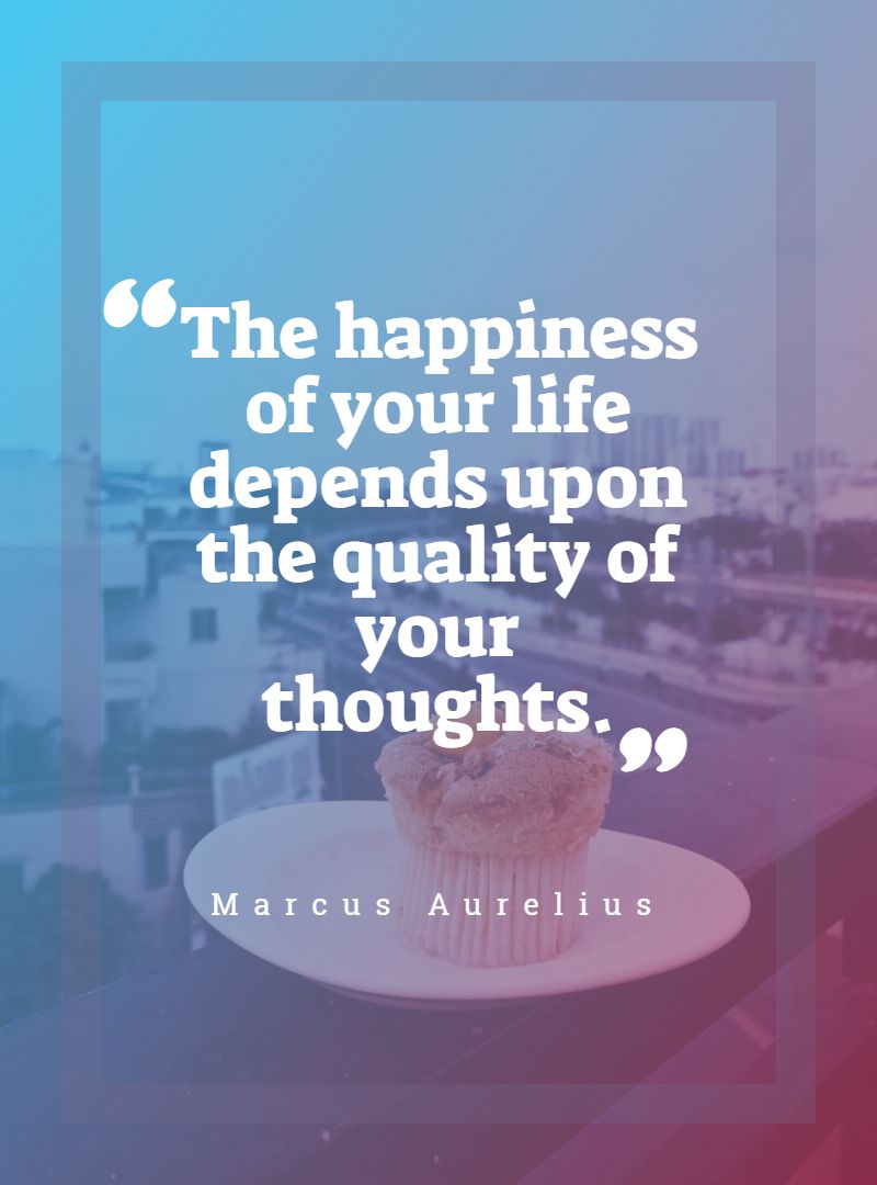 The happiness of your life depends upon the quality of