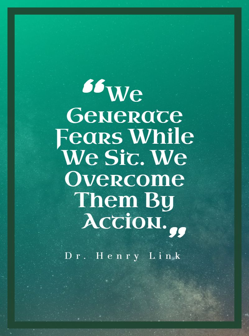 We Generate Fears While We Sit. We Overcome Them By Action.
