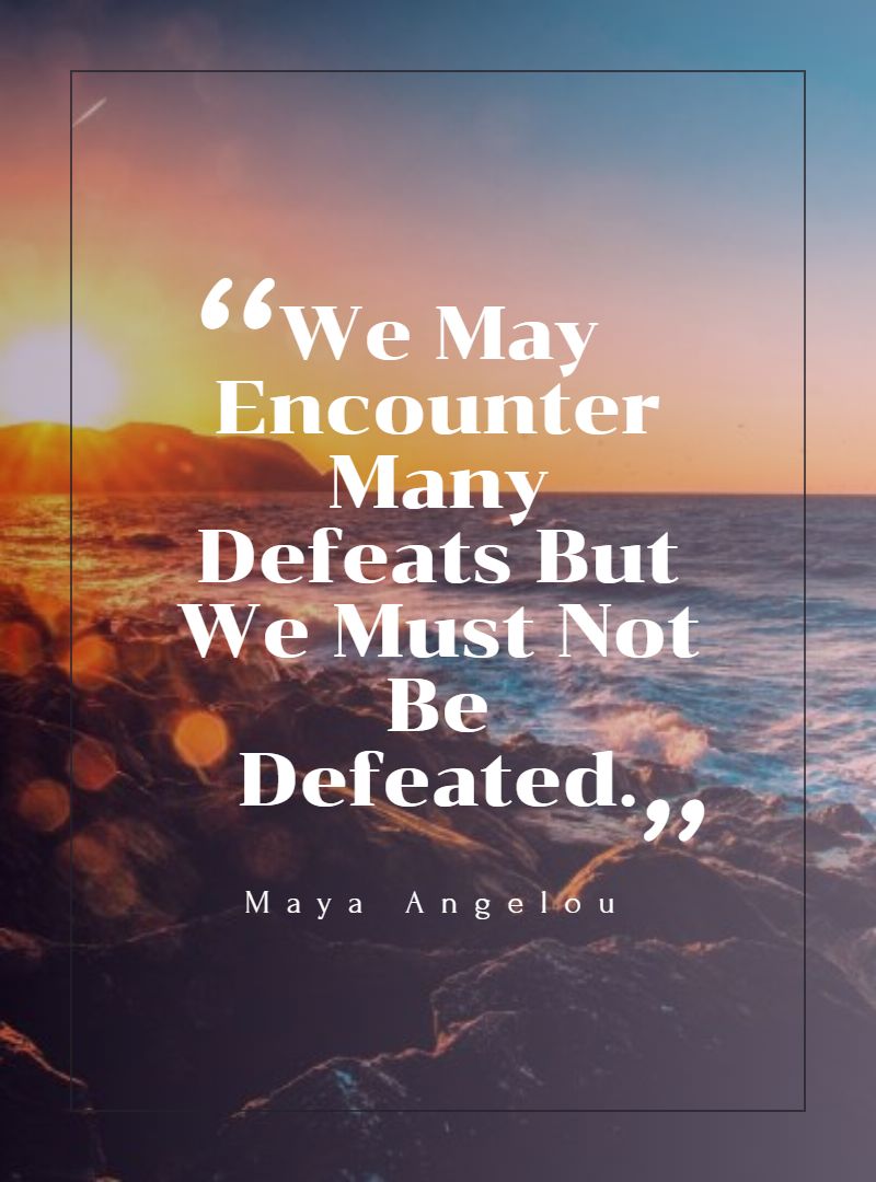 We May Encounter Many Defeats But We Must Not Be Defeated.