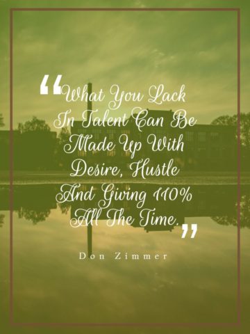 What You Lack In Talent Can Be Made Up With Desire Hustle And Giving 110 All The Time.