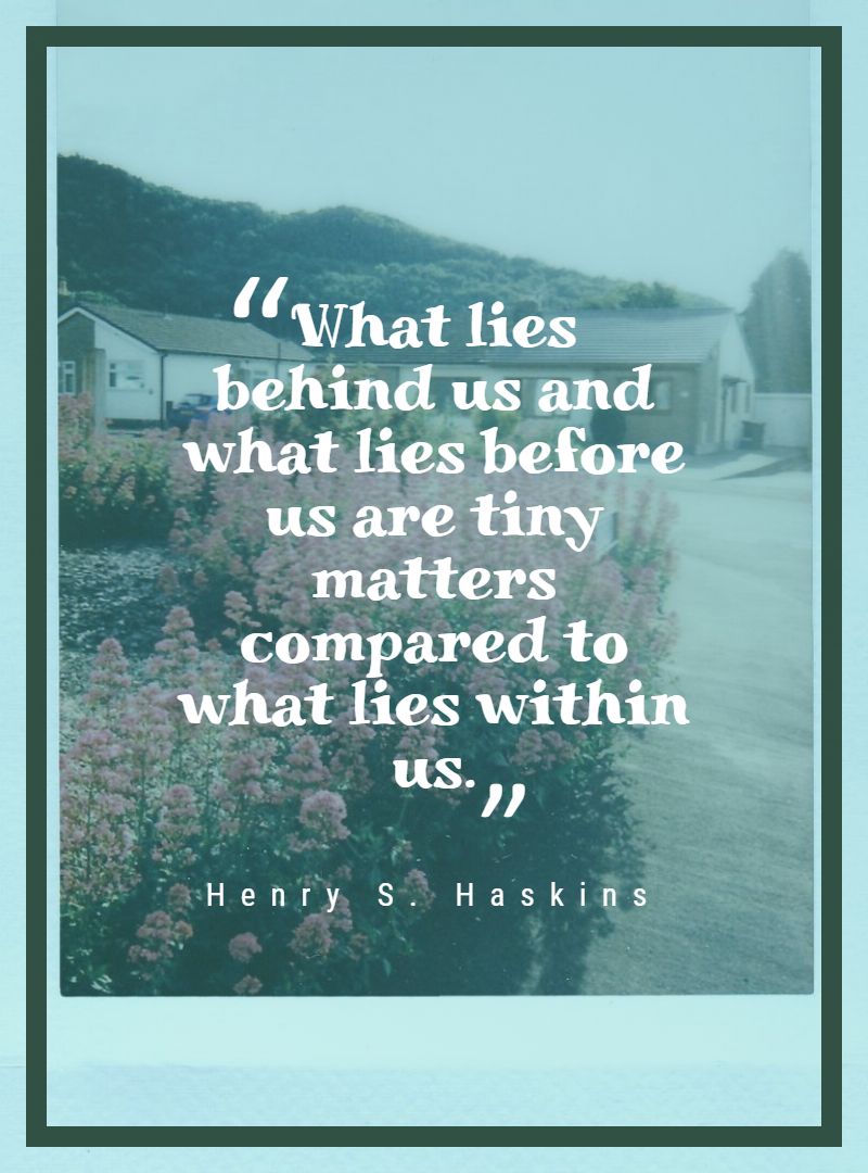 What lies behind us and what lies before us are tiny matters compared to what lies within us.