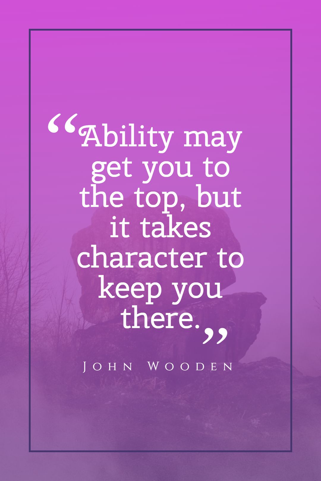 Ability may get you to the top but it takes character to keep you there.