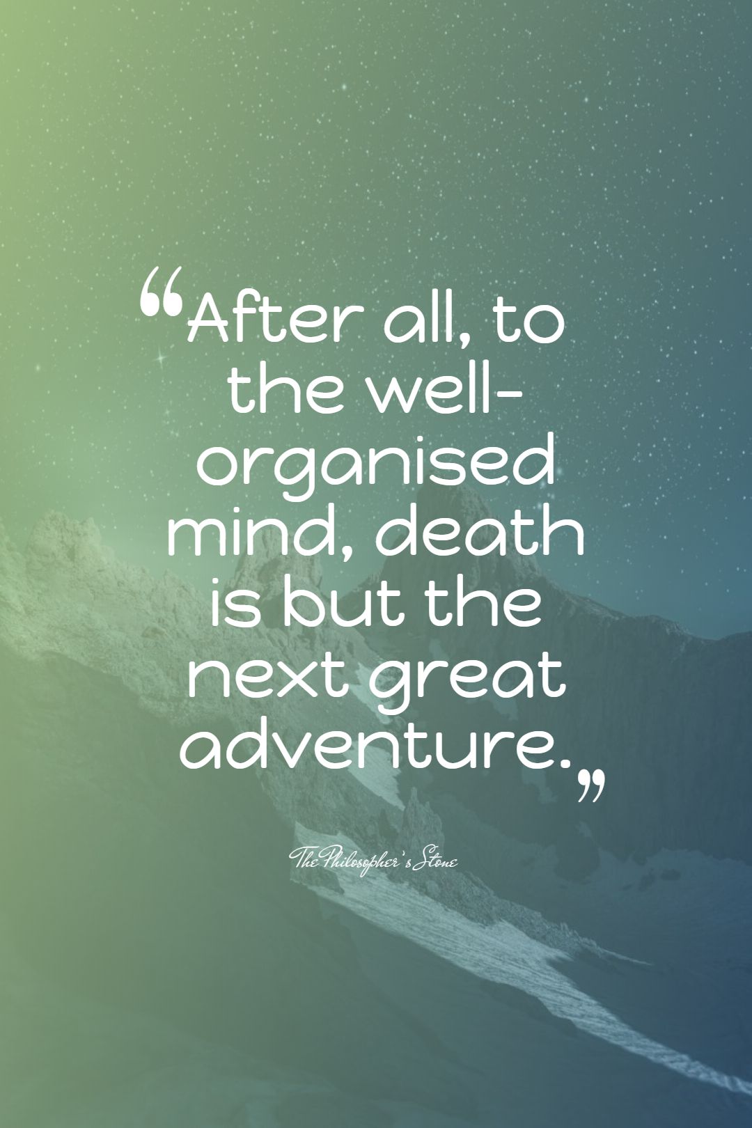 After all to the well organised mind death is but the next great adventure.