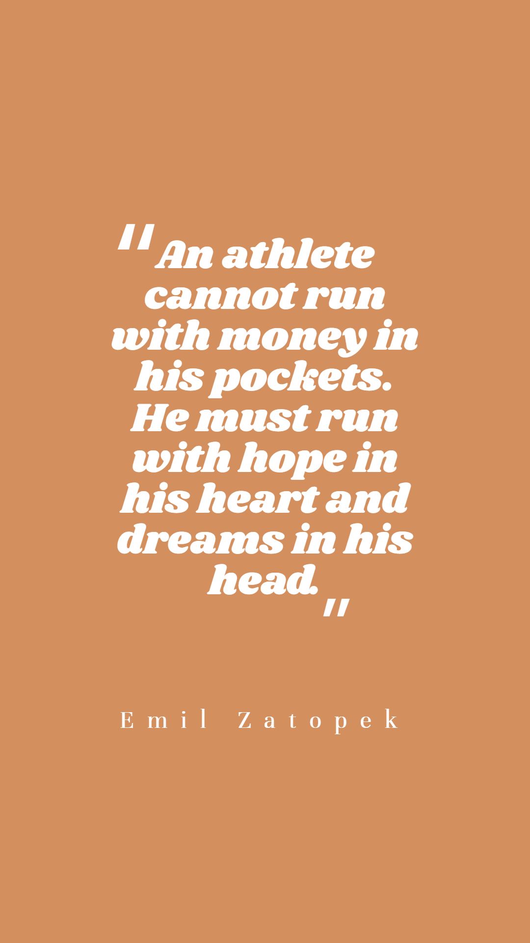 An athlete cannot run with money in his pockets. He must run with hope in his heart and dreams in his head.