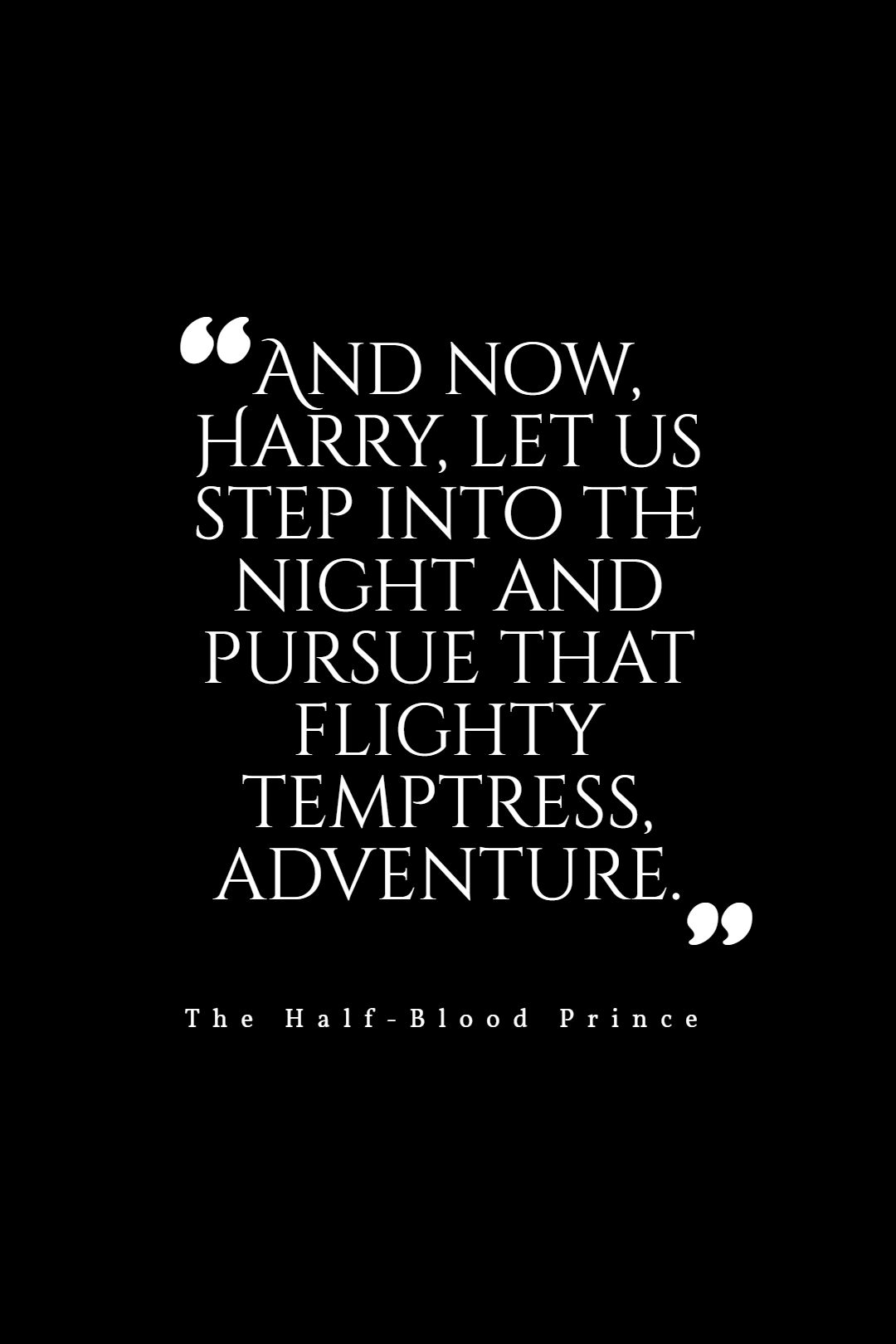 And now Harry let us step into the night and pursue that flighty temptress adventure.