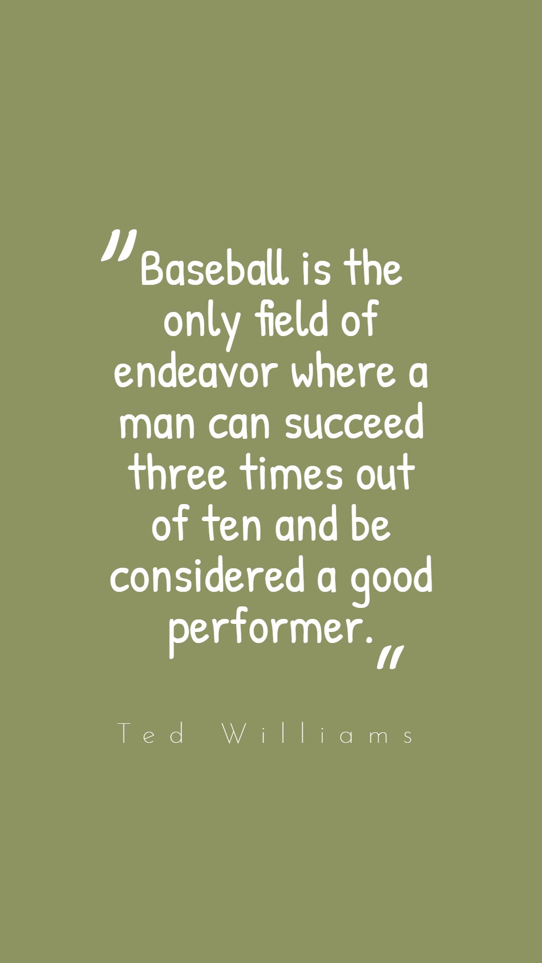 Baseball is the only field of endeavor where a man can succeed three times out of ten and be considered a good performer.
