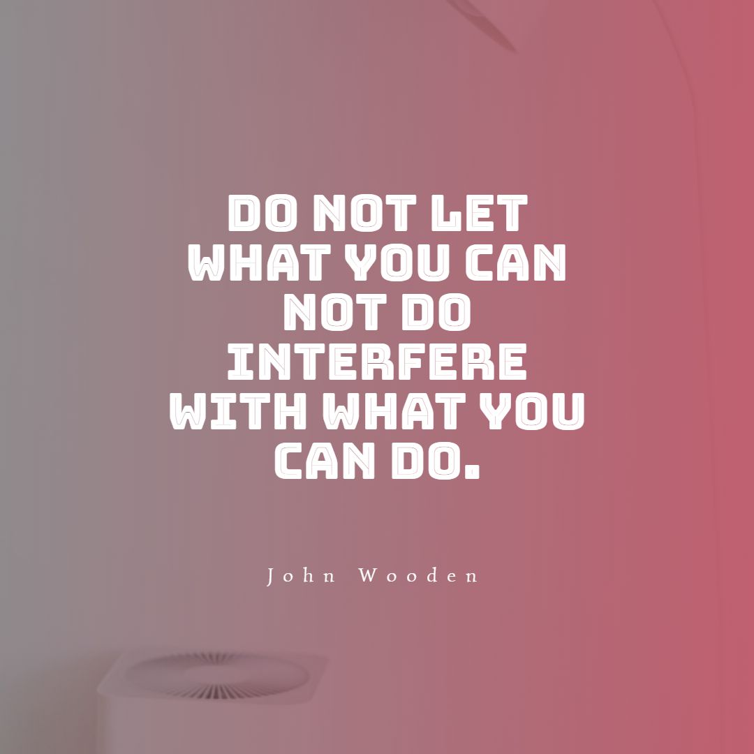Do not let what you can not do interfere with what you can do.