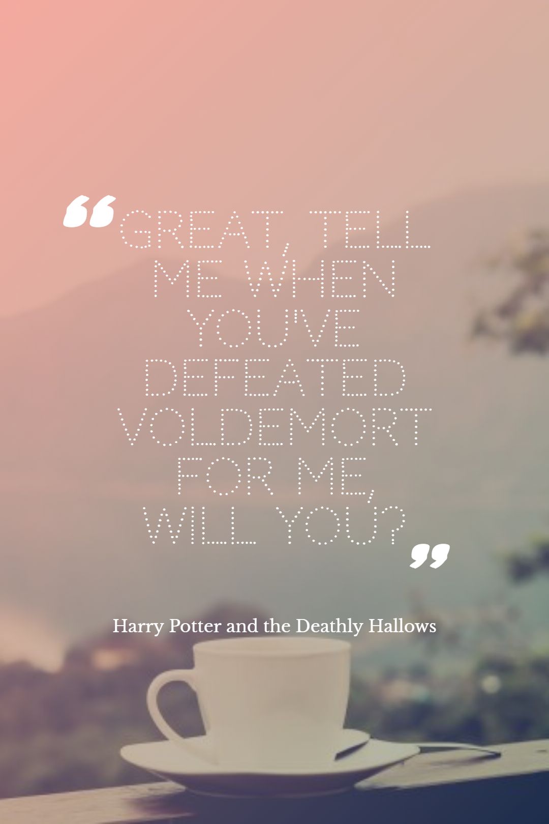 Great tell me when youve defeated Voldemort for me will you