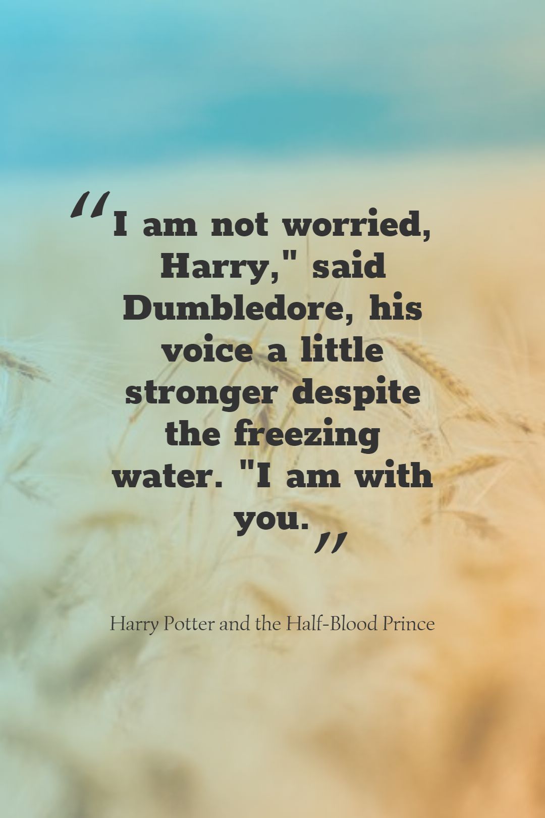 I am not worried Harry said Dumbledore his voice a little stronger despite the freezing water. I am with you.