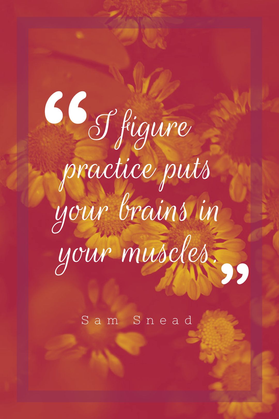 I figure practice puts your brains in your muscles.