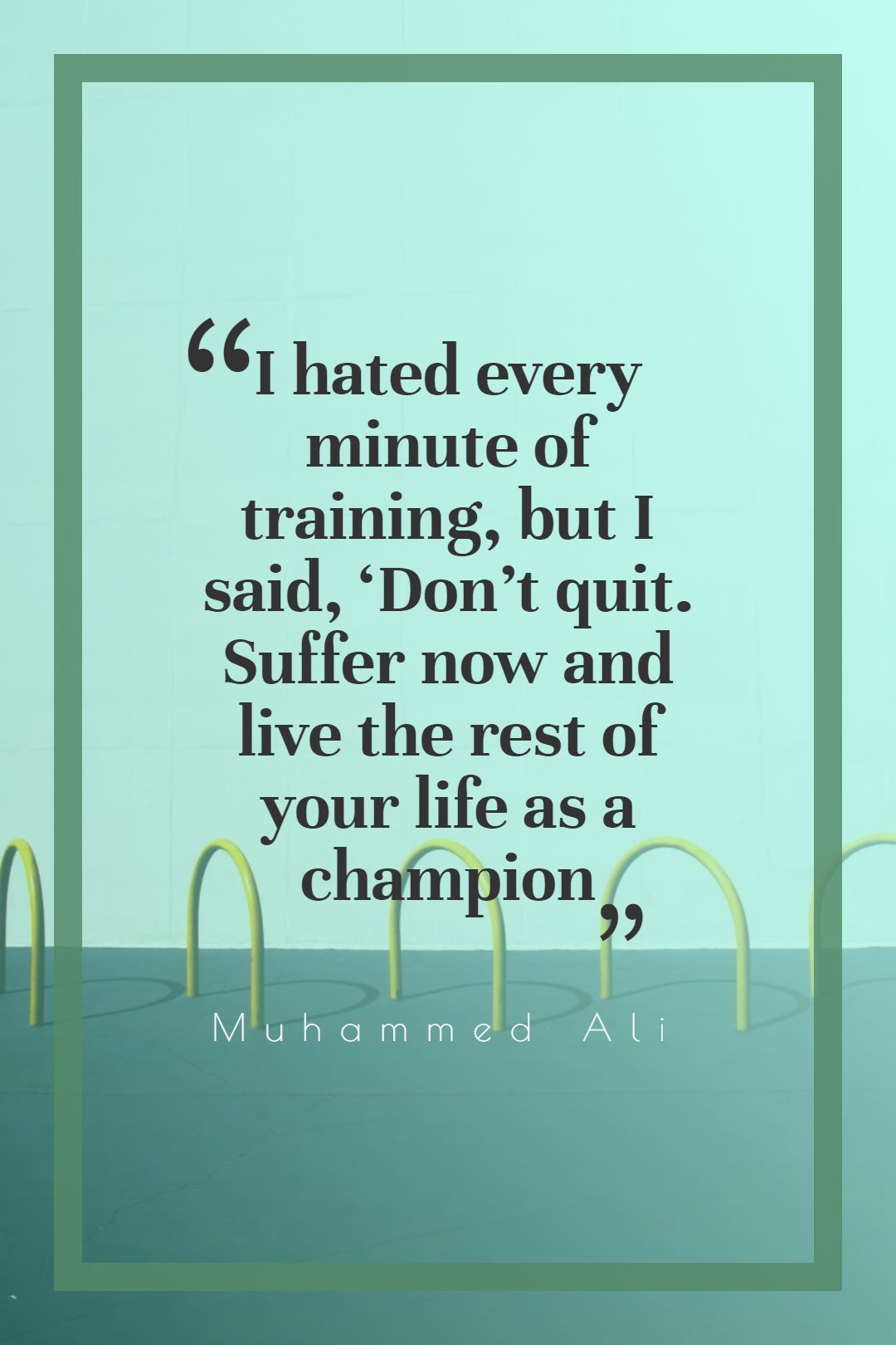 I hated every minute of training but I said ‘Don’t quit. Suffer now and live the rest of your life as a champion