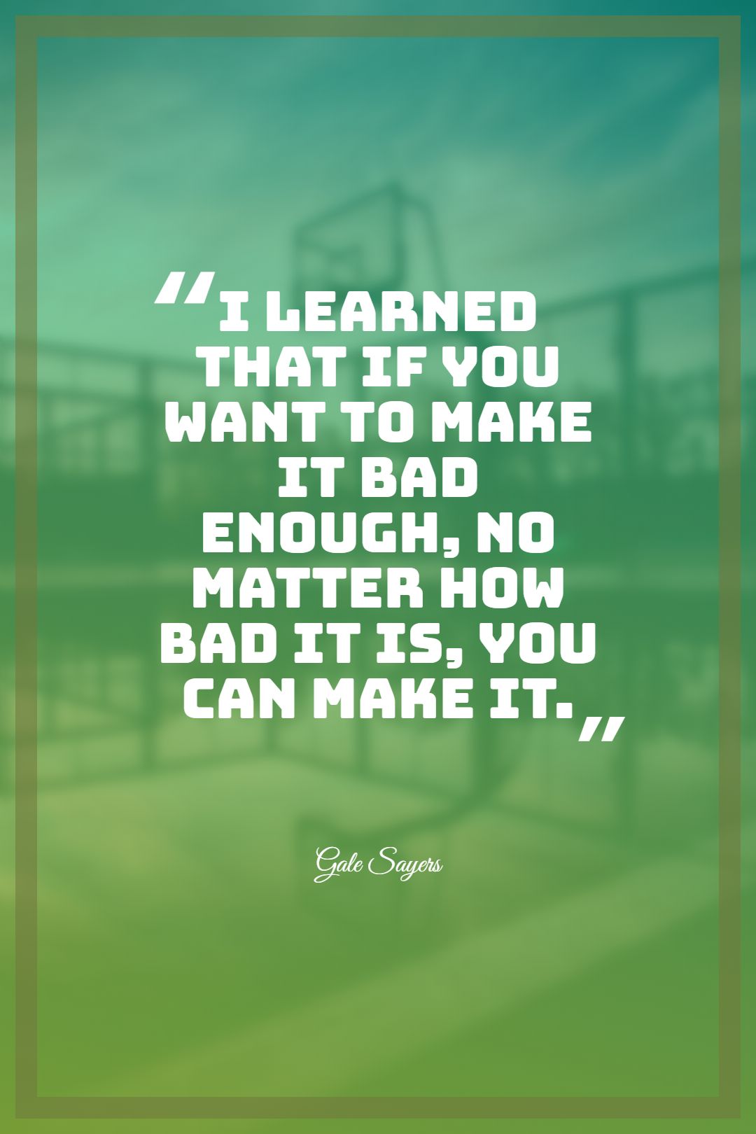 I learned that if you want to make it bad enough no matter how bad it is you can make it.