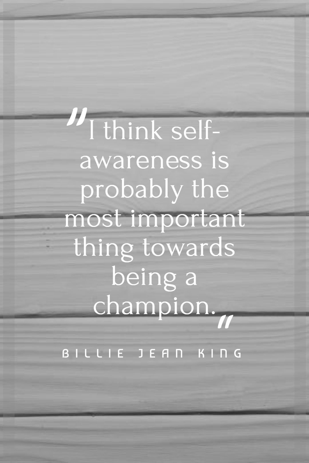 I think self awareness is probably the most important thing towards being a champion.