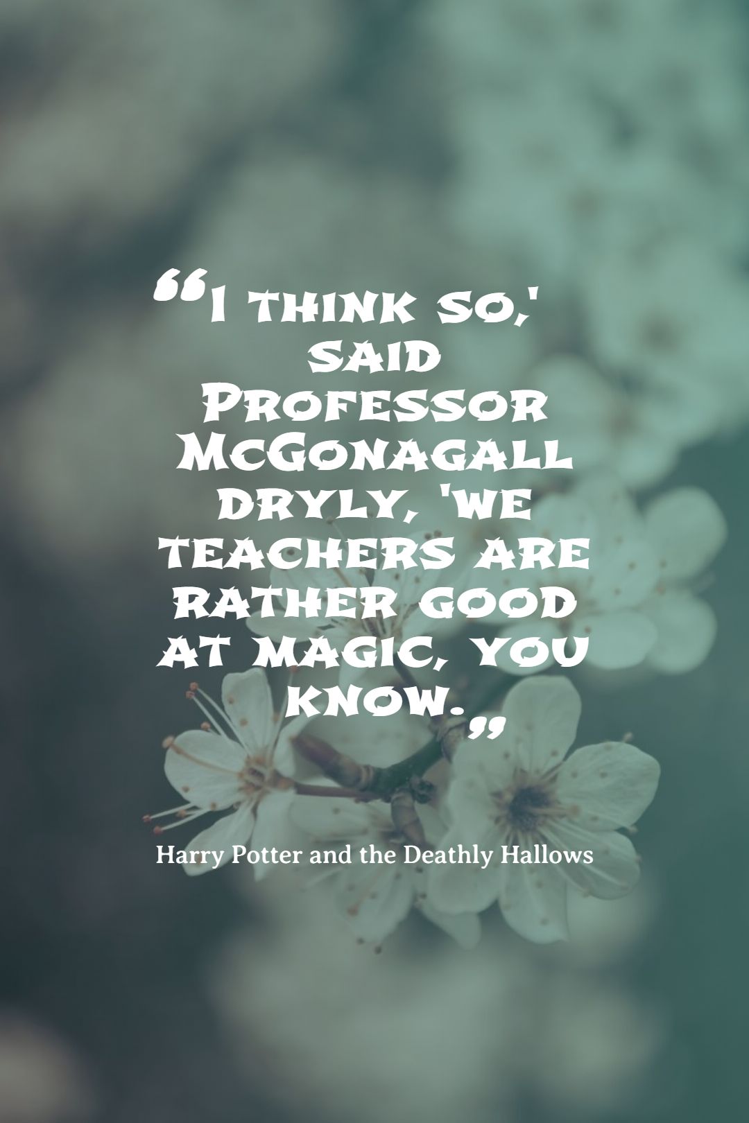 I think so said Professor McGonagall dryly we teachers are rather good at magic you know.