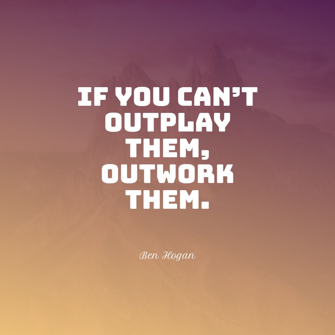 If you can’t outplay them outwork them.