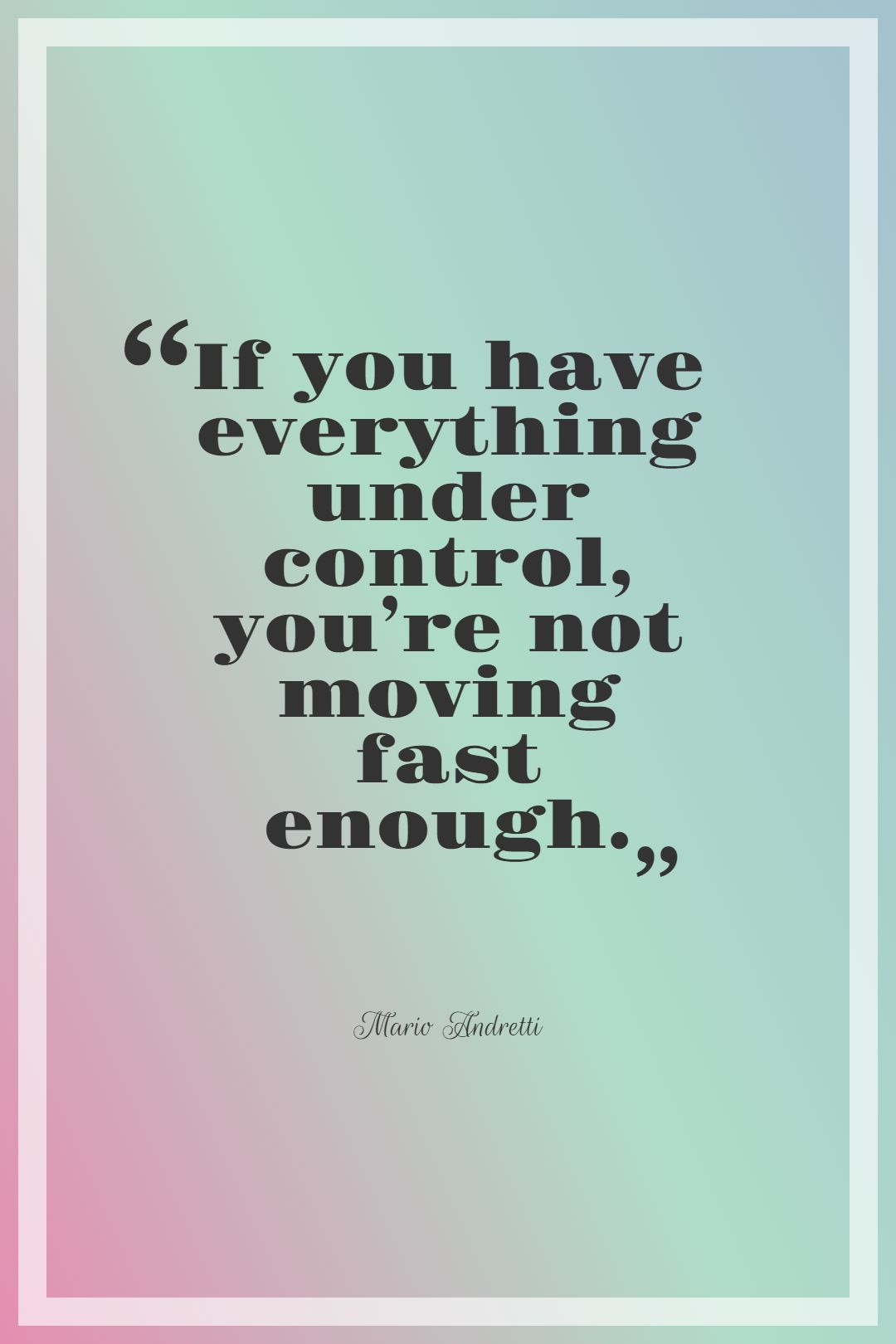 If you have everything under control you’re not moving fast enough.
