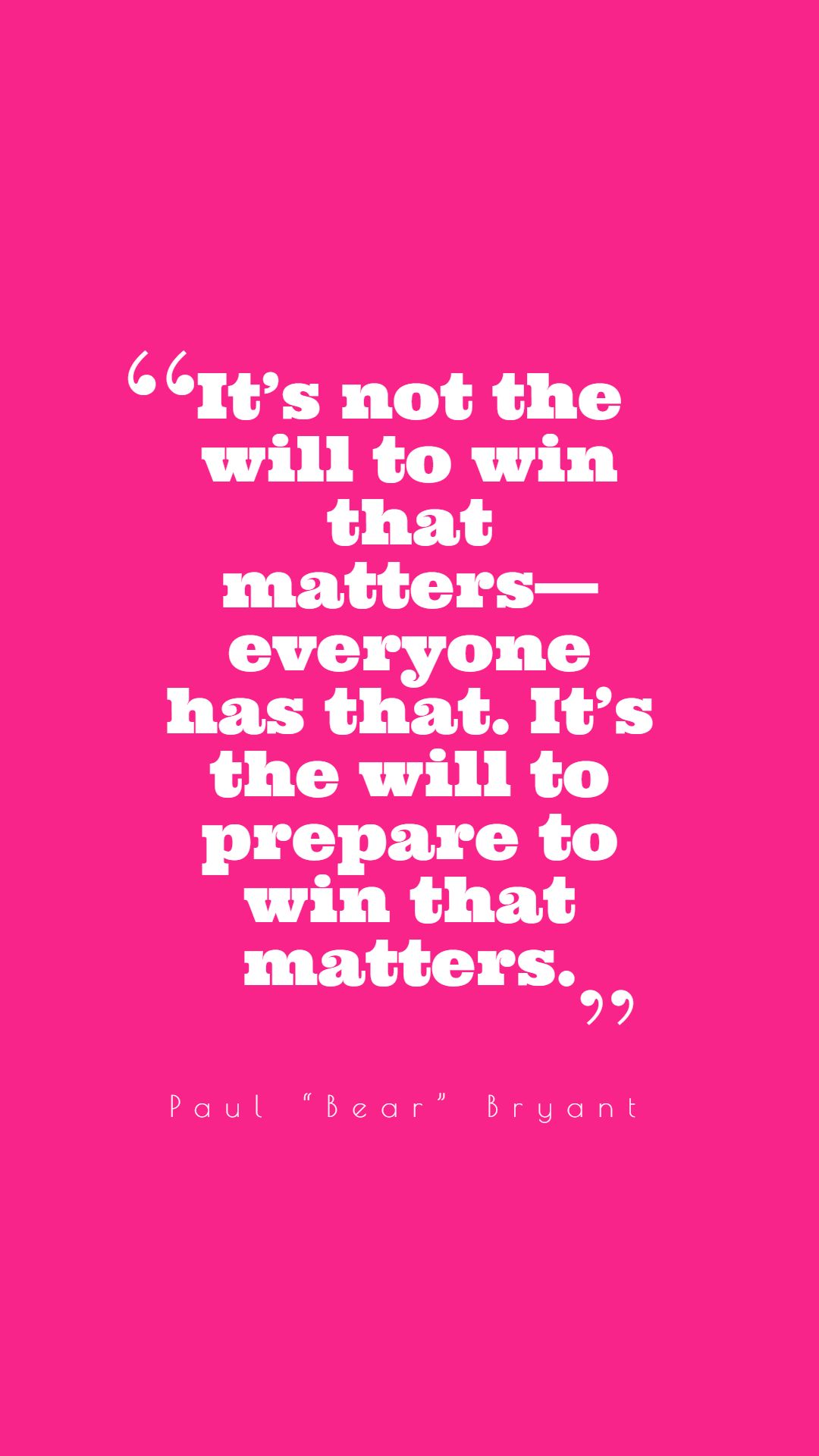 It’s not the will to win that matters—everyone has that. It’s the will to prepare to win that matters.