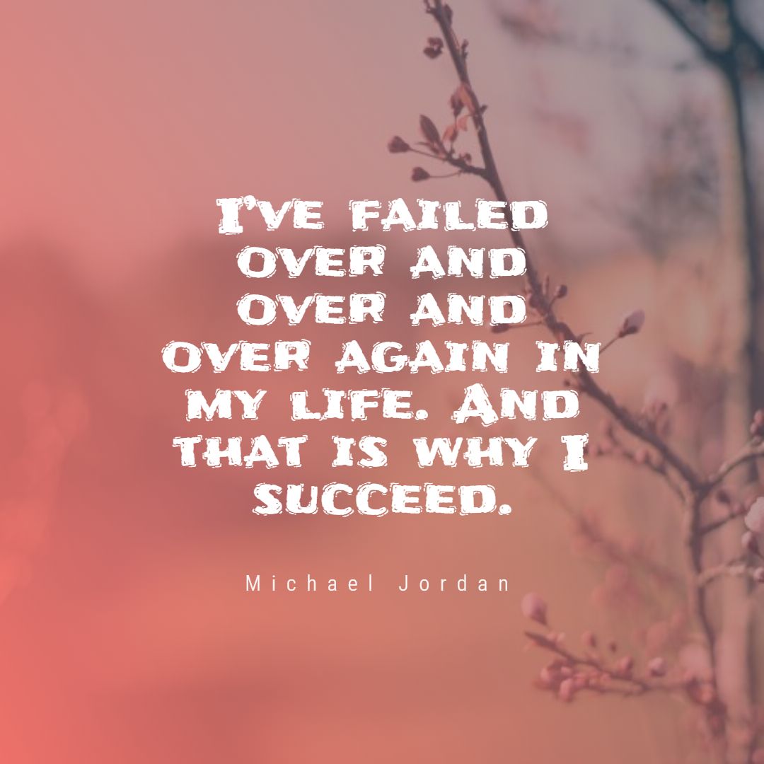 I’ve failed over and over and over again in my life. And that is why I succeed.
