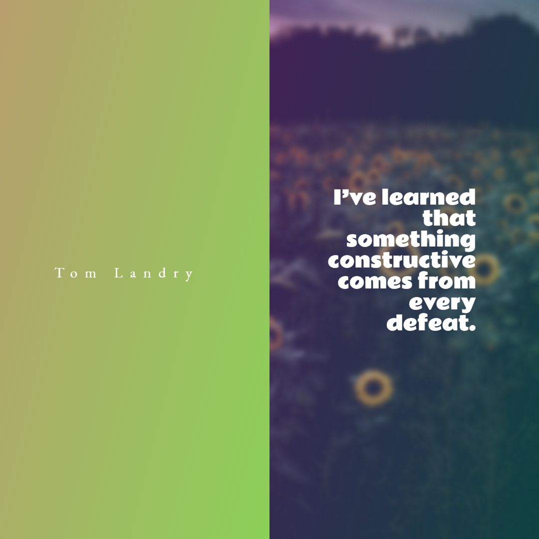 I’ve learned that something constructive comes from every defeat.