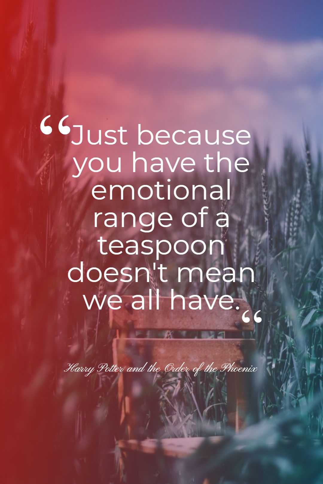 Just because you have the emotional range of a teaspoon doesnt mean we all have.