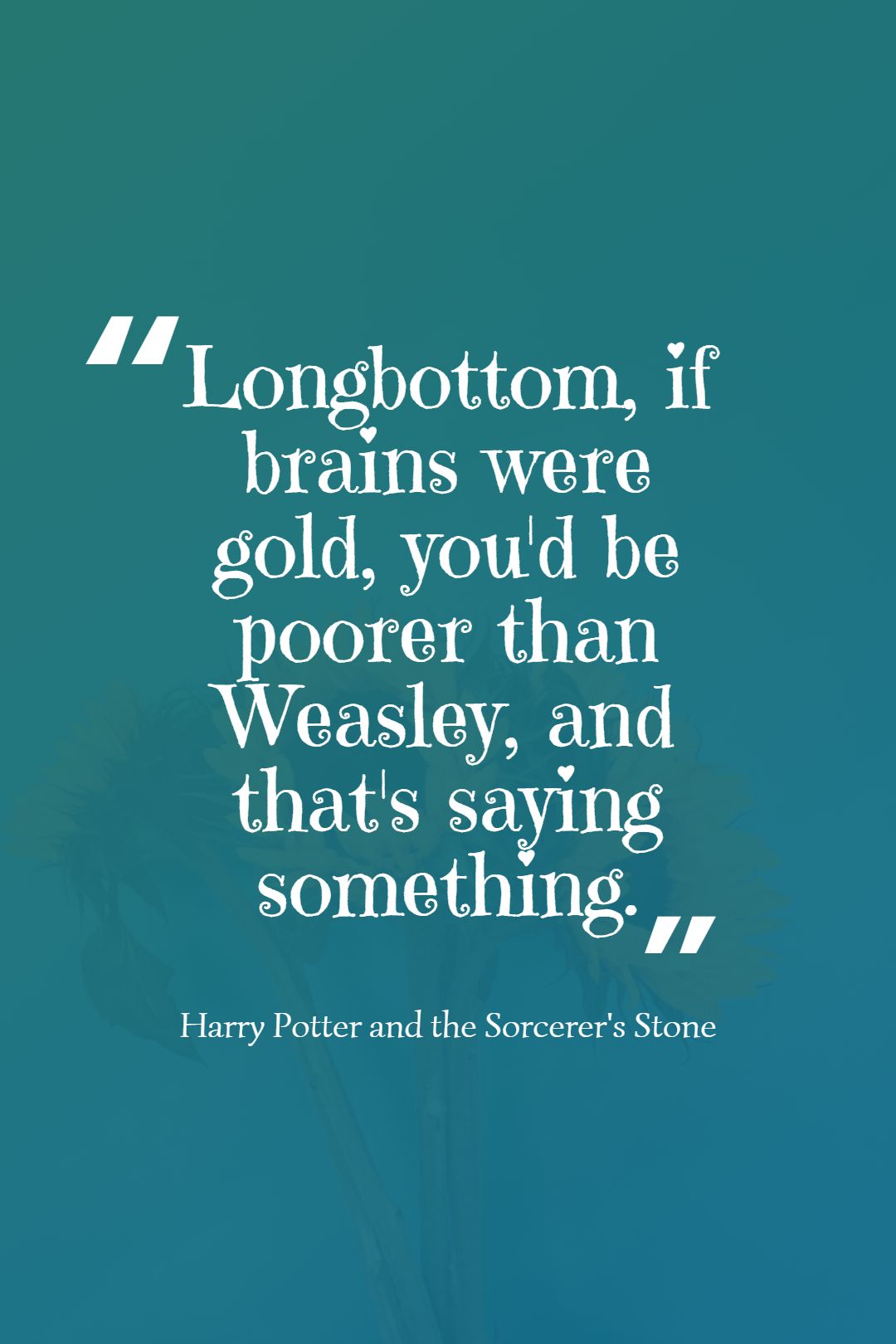Longbottom if brains were gold youd be poorer than Weasley and thats saying something.