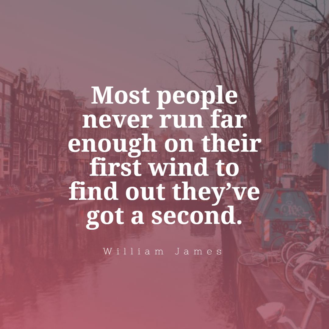 Most people never run far enough on their first wind to find out they’ve got a second.