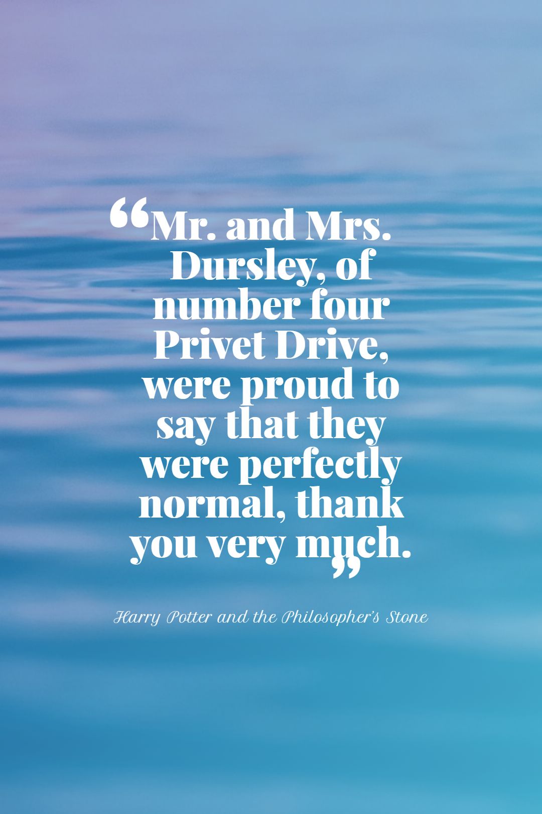 Mr. and Mrs. Dursley of number four Privet Drive were proud to say that they were perfectly normal thank you very much.