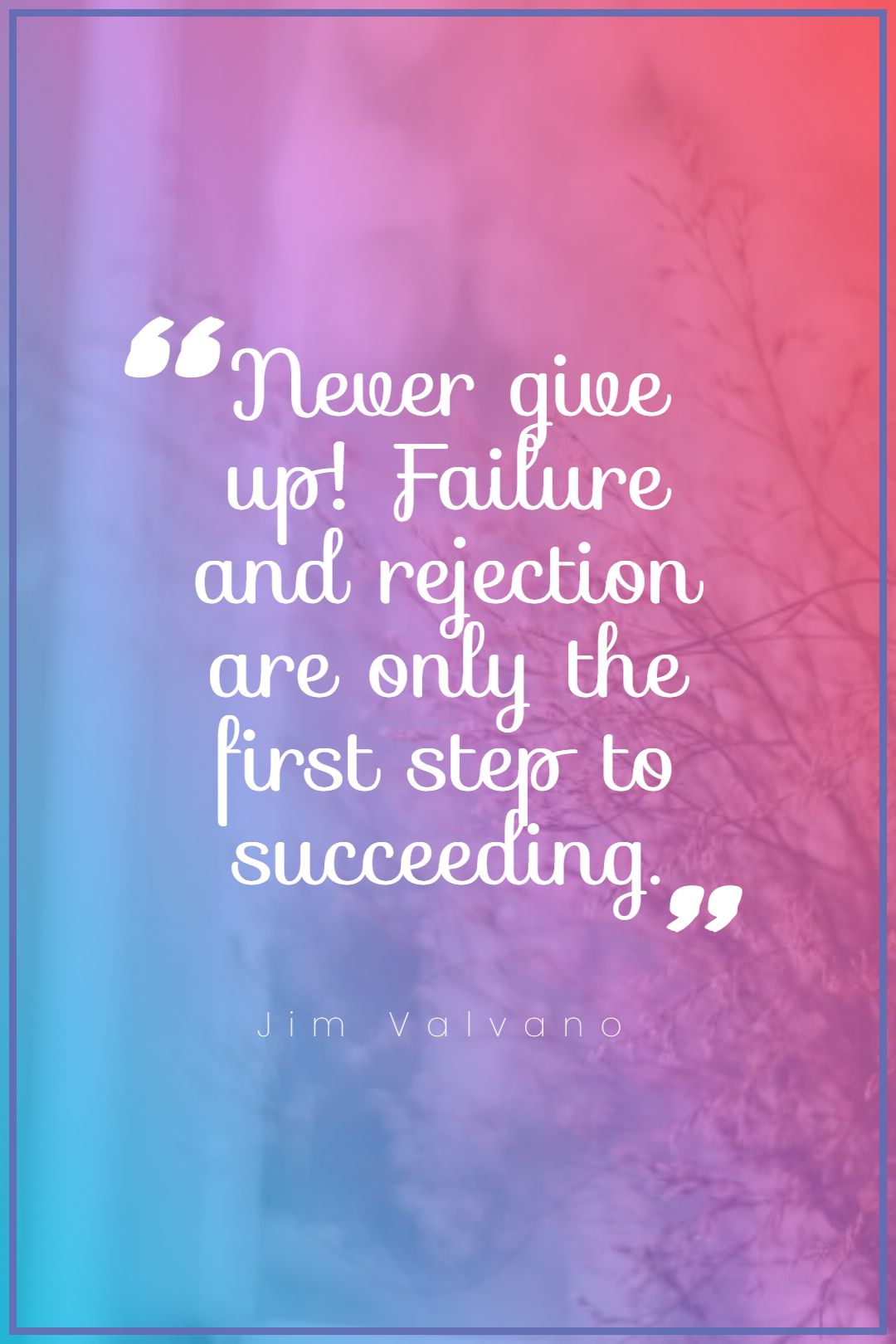 Never give up Failure and rejection are only the first step to succeeding.