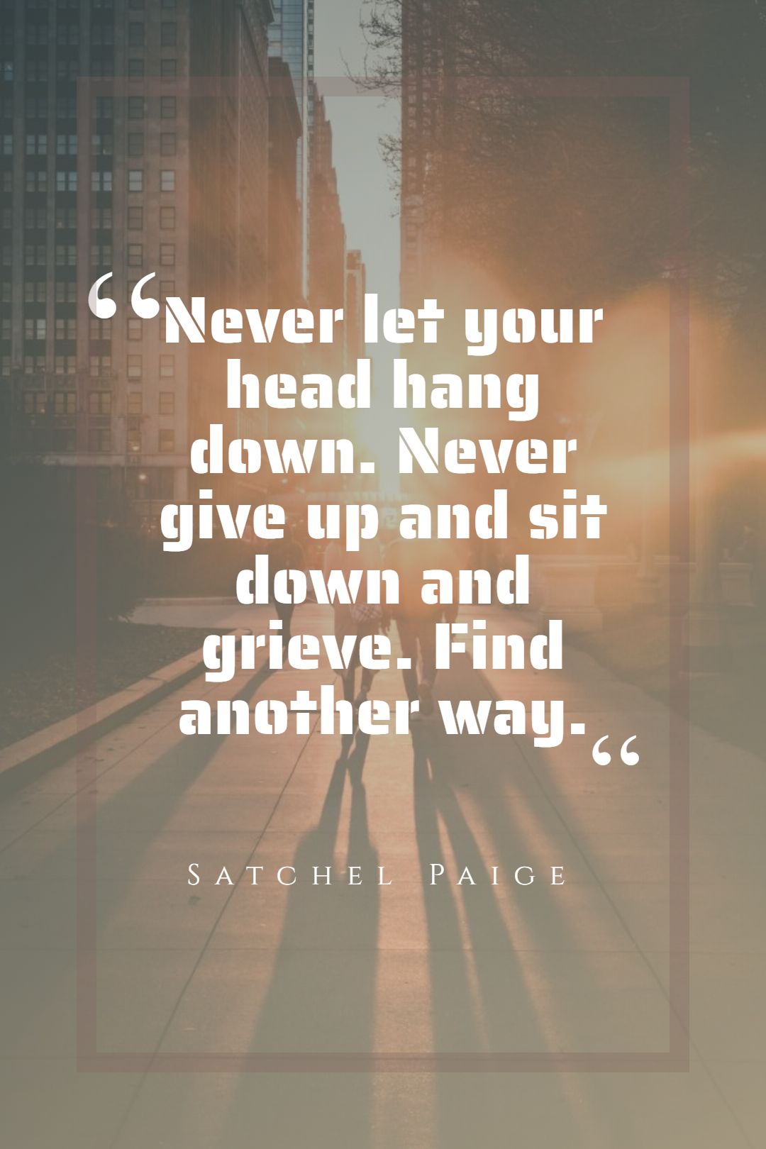 Never let your head hang down. Never give up and sit down and grieve. Find another way.