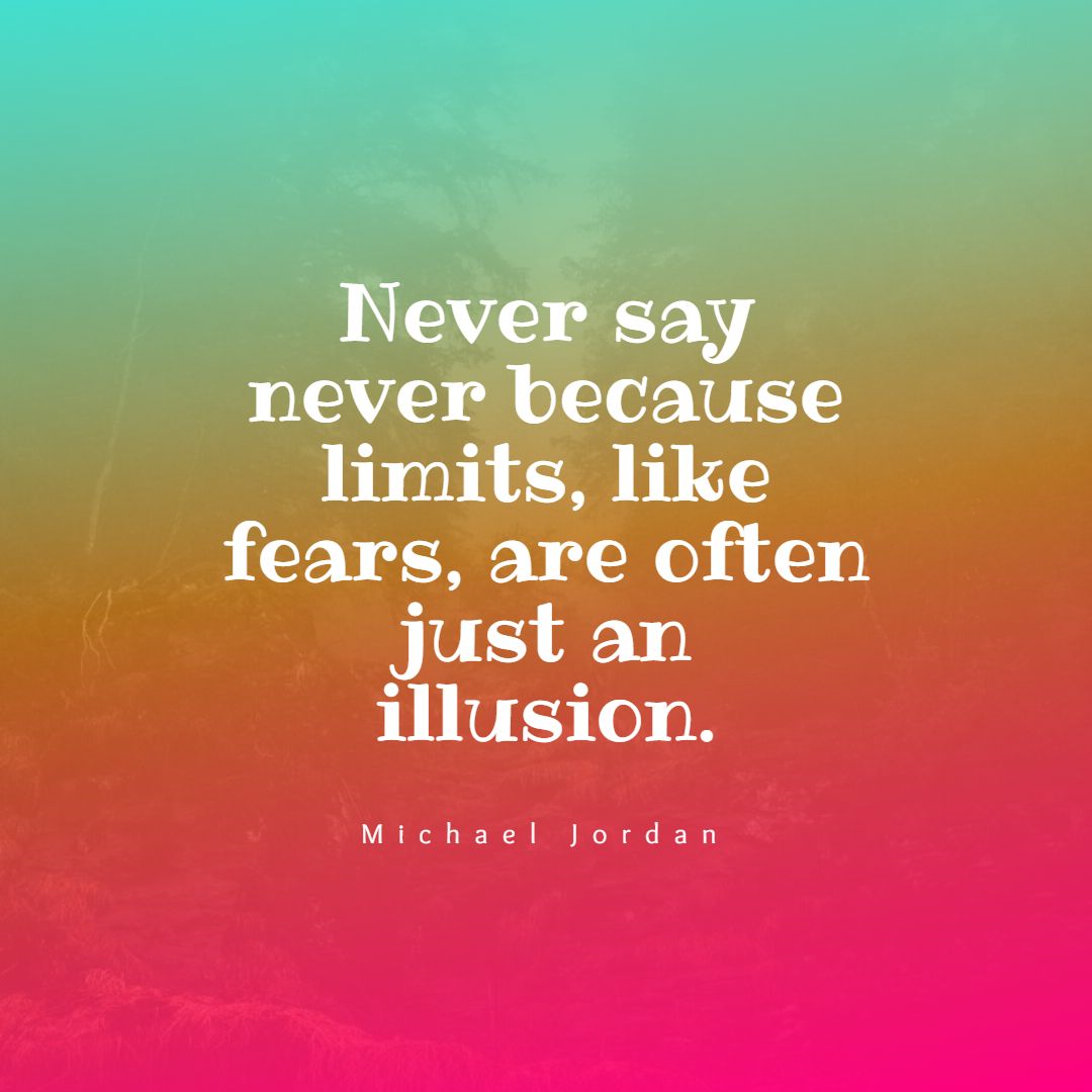 Never say never because limits like fears are often just an illusion.