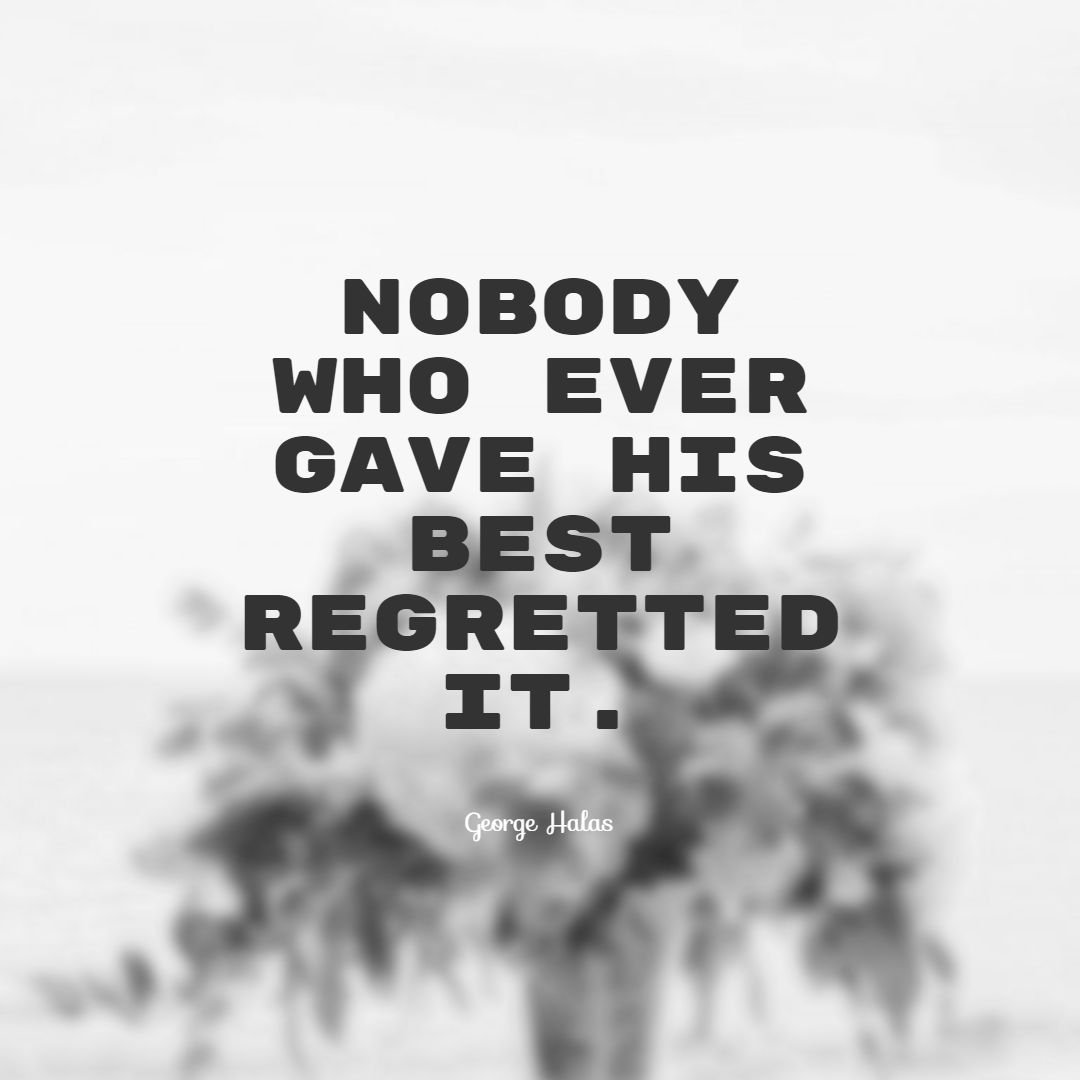 Nobody who ever gave his best regretted it.