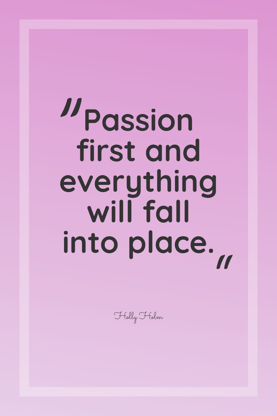 Passion first and everything will fall into place.