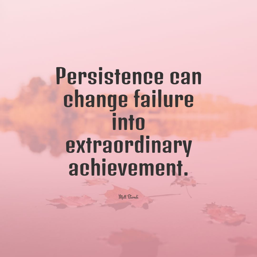 Persistence can change failure into extraordinary achievement.