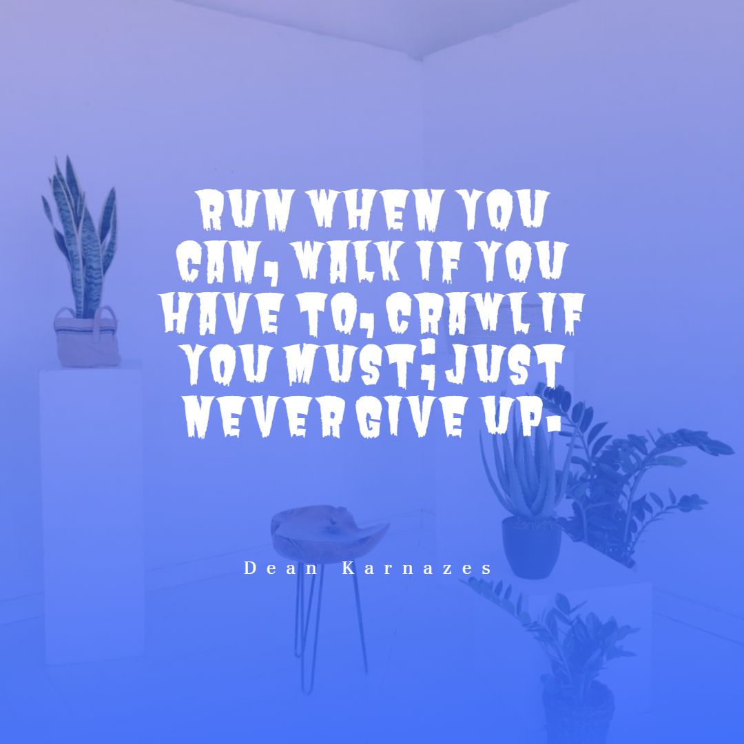 Run when you can walk if you have to crawl if you must just never give up.