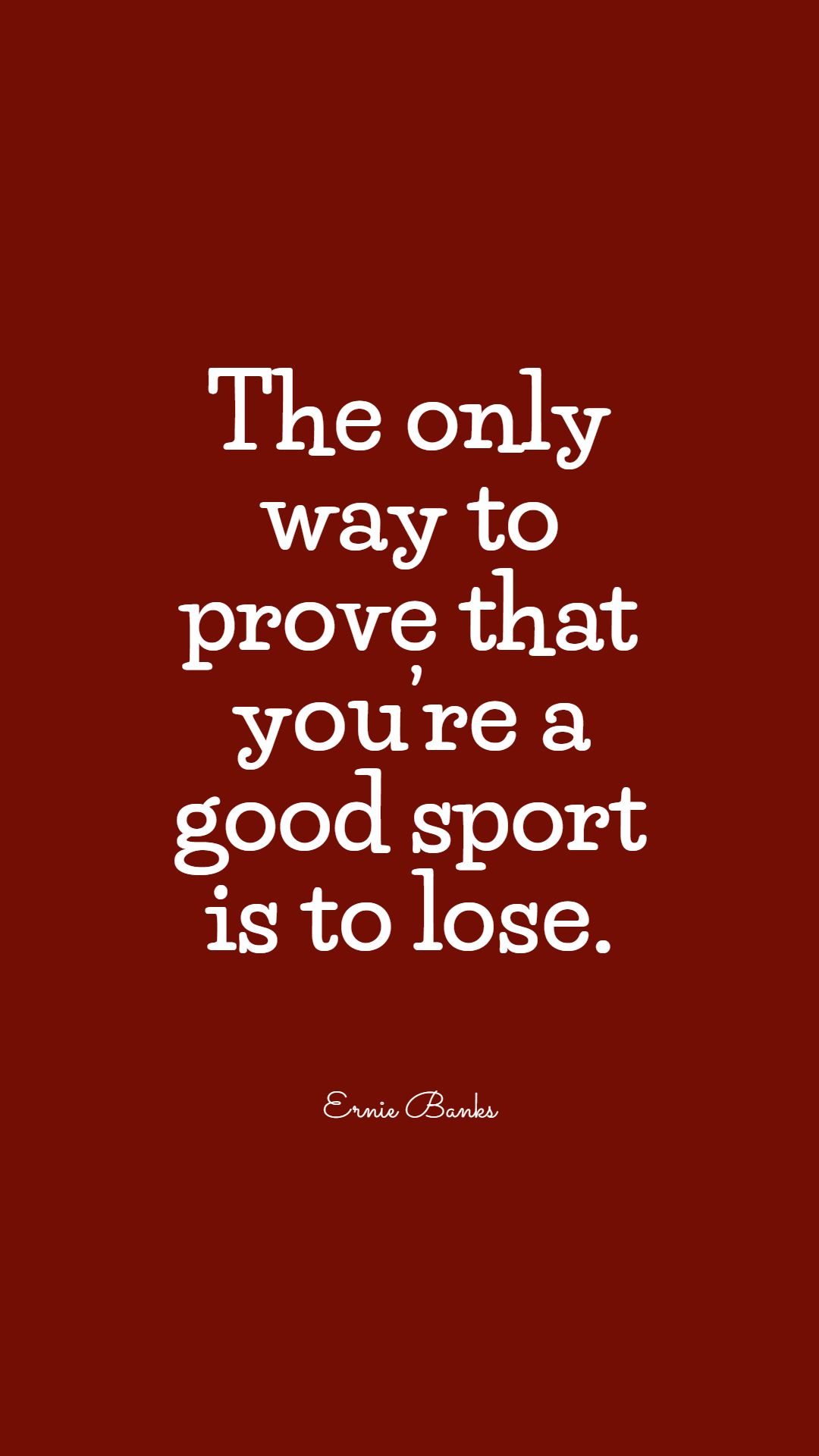 The only way to prove that you’re a good sport is to lose.