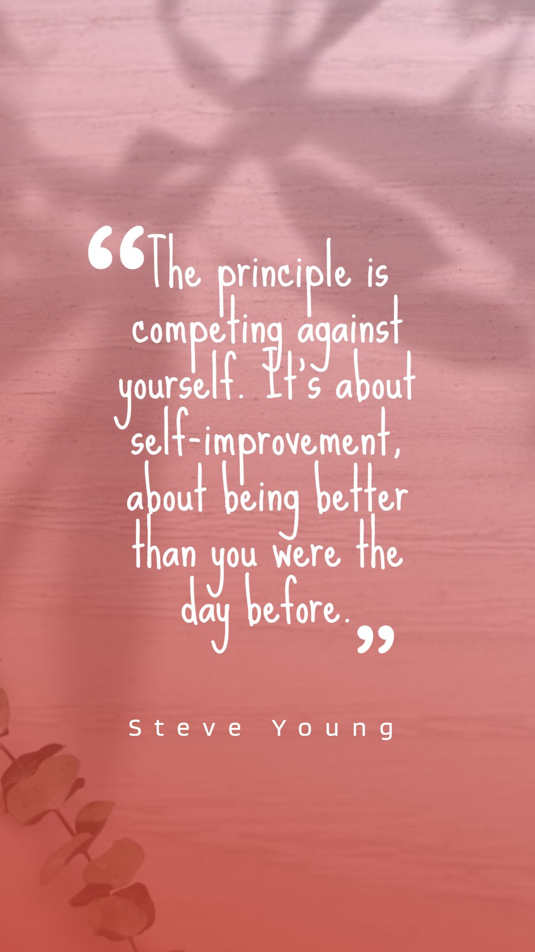 The principle is competing against yourself. It’s about self improvement about being better than you were the day before.