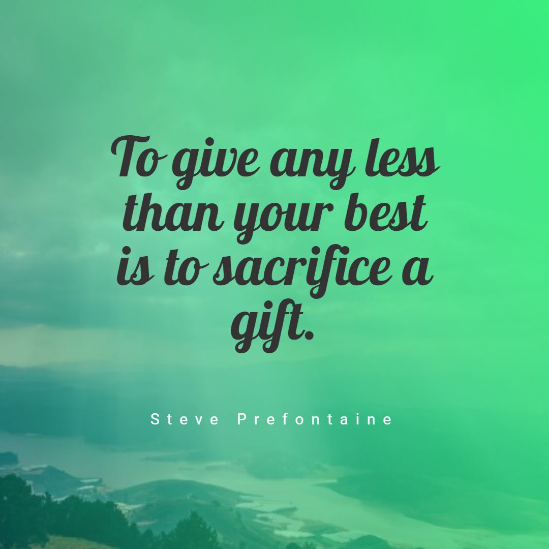 To give any less than your best is to sacrifice a gift.