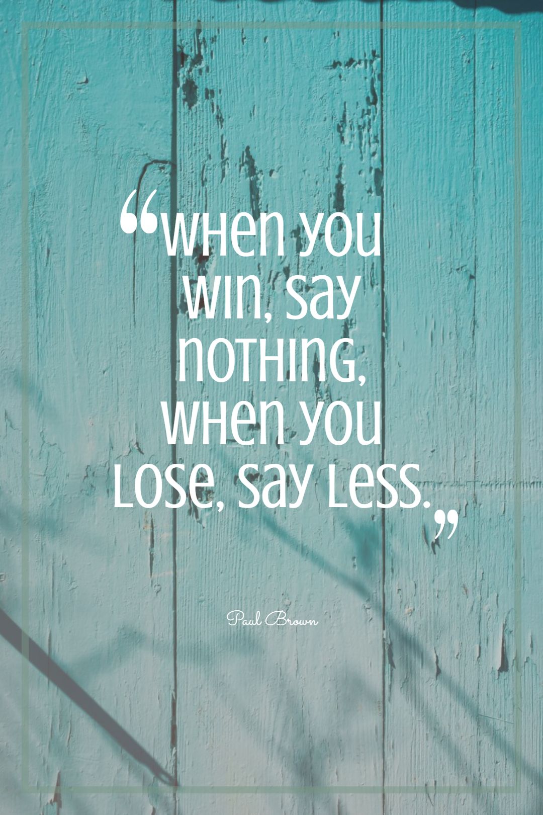 When you win say nothing when you lose say less.