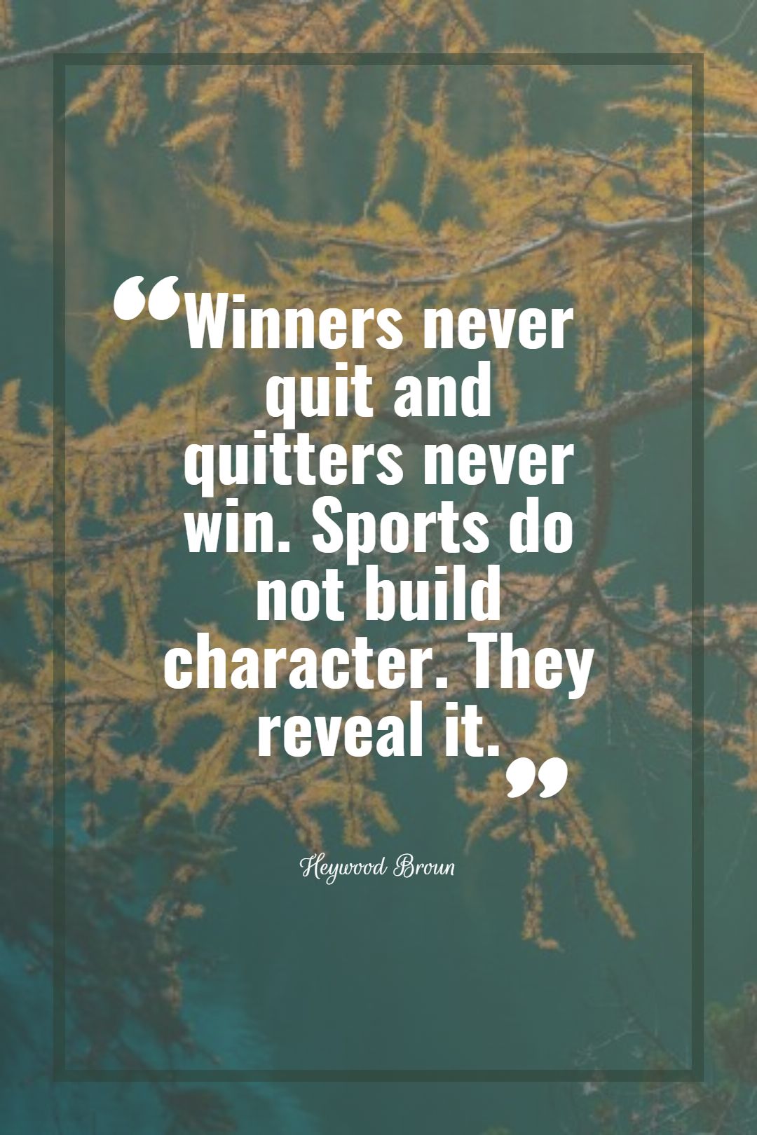 Winners never quit and quitters never win. Sports do not build character. They reveal it.