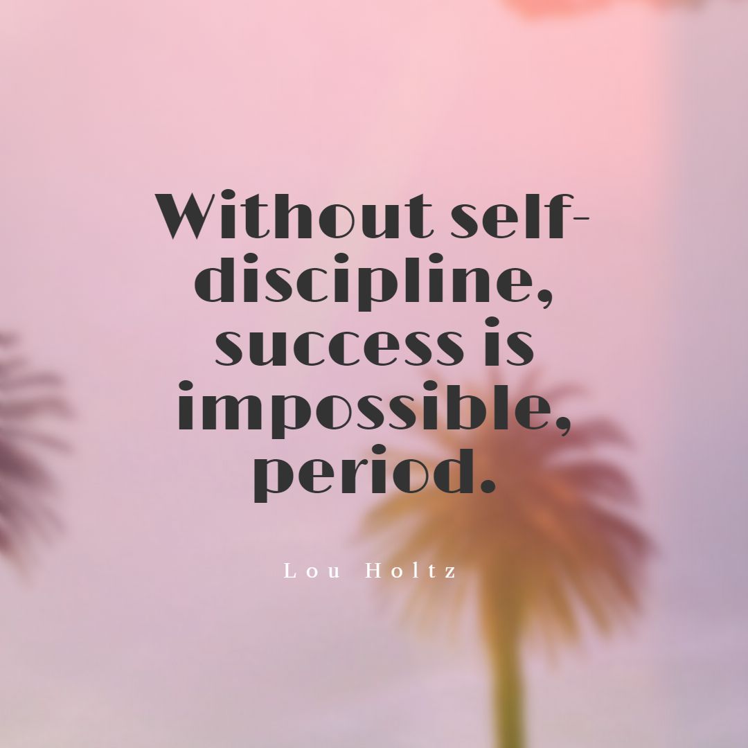 Without self discipline success is impossible period.