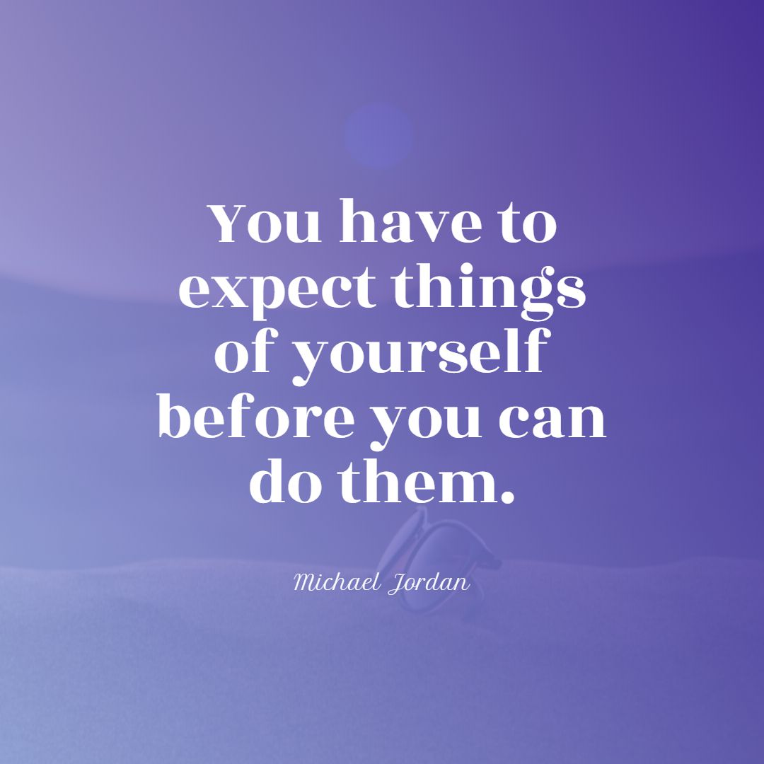 You have to expect things of yourself before you can do them.