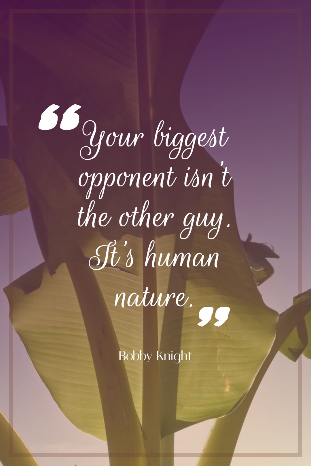 Your biggest opponent isn’t the other guy. It’s human nature.