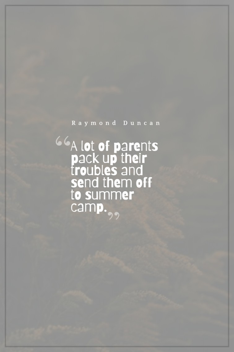 A lot of parents pack up their troubles and send them off to summer camp. Raymond Duncan