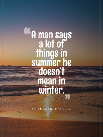 A man says a lot of things in summer he doesn’t mean in winter. Patricia Briggs
