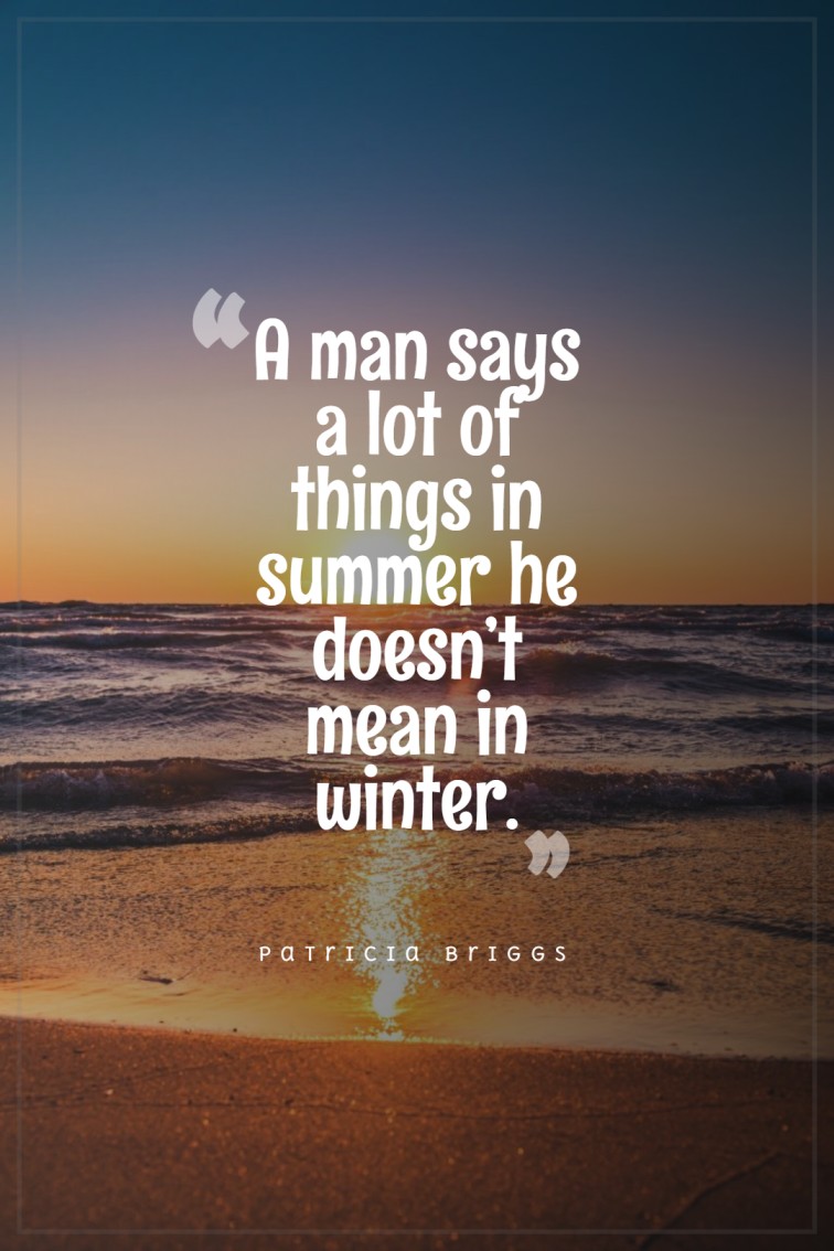 A man says a lot of things in summer he doesn’t mean in winter. Patricia Briggs