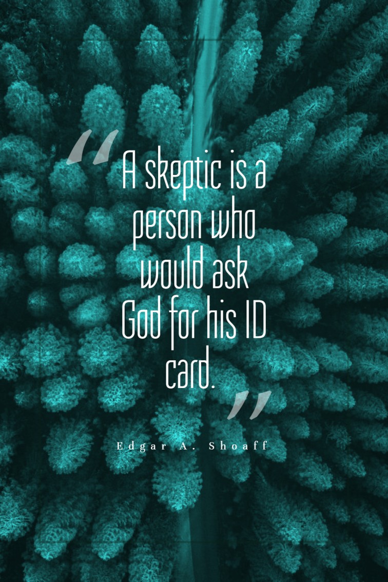 A skeptic is a person who would ask God for his ID card. Edgar A. Shoaff